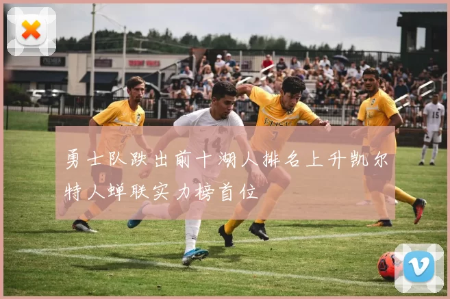 勇士队跌出前十湖人排名上升凯尔特人蝉联实力榜首位