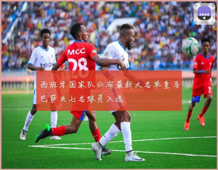 西班牙国家队公布最新大名单皇马巴萨共七名球员入选