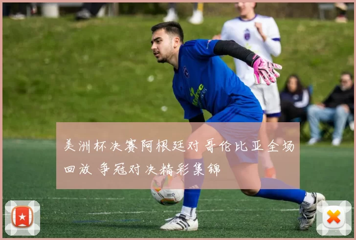 美洲杯决赛阿根廷对哥伦比亚全场回放 争冠对决精彩集锦