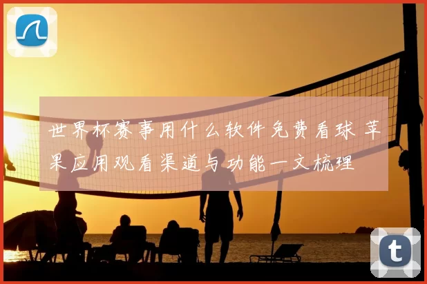 世界杯赛事用什么软件免费看球 苹果应用观看渠道与功能一文梳理