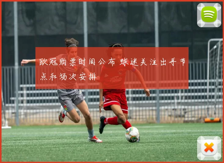 欧冠购票时间公布 球迷关注出手节点和场次安排