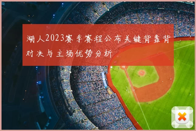 湖人2023赛季赛程公布关键背靠背对决与主场优势分析