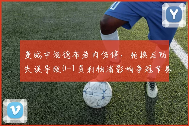 曼城中场德布劳内伤停，轮换后防失误导致0-1负利物浦影响争冠节奏