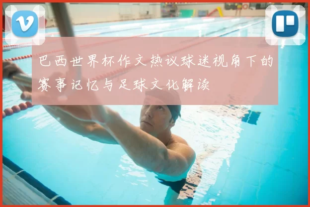 巴西世界杯作文热议球迷视角下的赛事记忆与足球文化解读