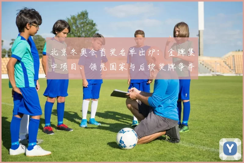 北京冬奥会首奖名单出炉：金牌集中项目、领先国家与后续奖牌争夺看点