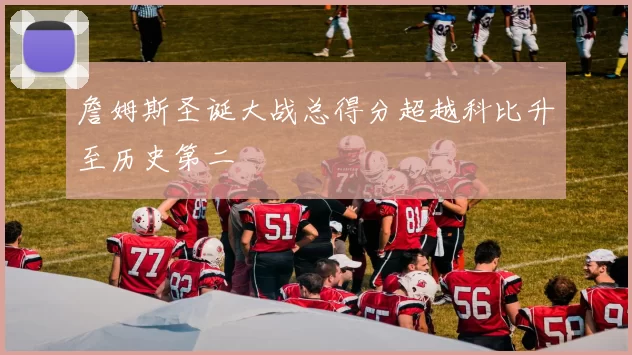 詹姆斯圣诞大战总得分超越科比升至历史第二