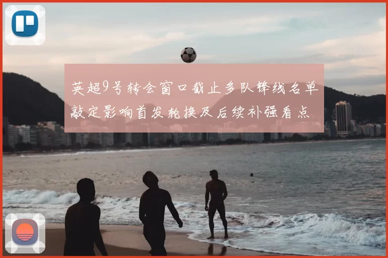 英超9号转会窗口截止多队锋线名单敲定影响首发轮换及后续补强看点