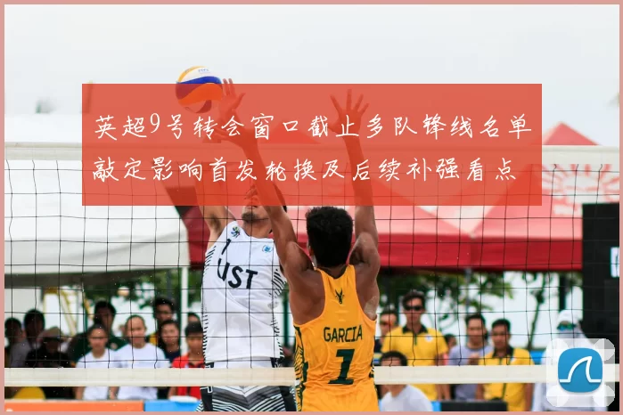 英超9号转会窗口截止多队锋线名单敲定影响首发轮换及后续补强看点