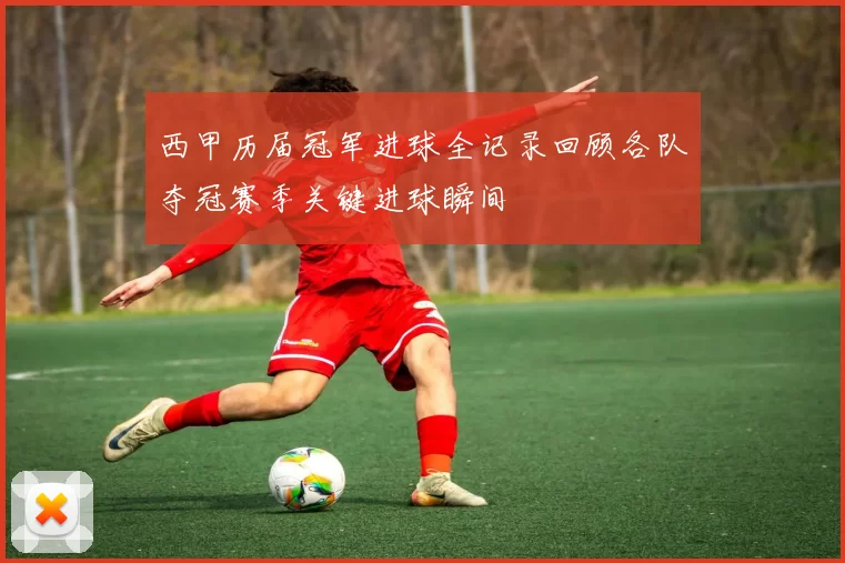西甲历届冠军进球全记录回顾各队夺冠赛季关键进球瞬间