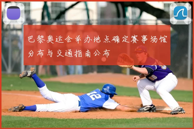 巴黎奥运会举办地点确定赛事场馆分布与交通指南公布