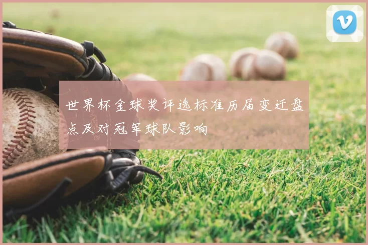 世界杯金球奖评选标准历届变迁盘点及对冠军球队影响