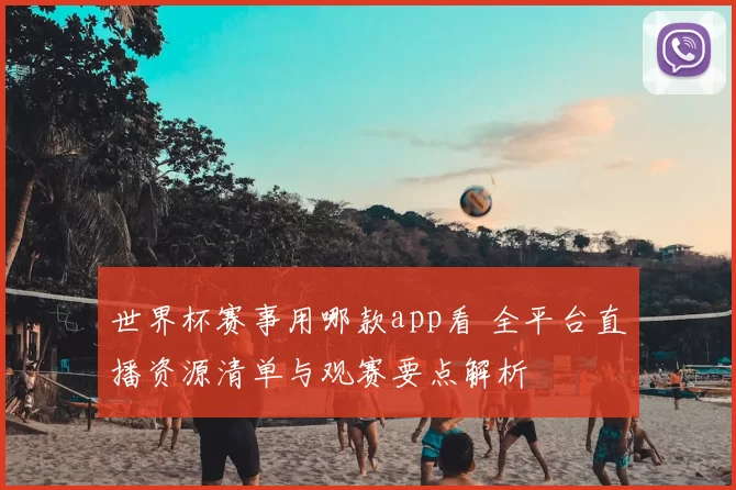 世界杯赛事用哪款app看 全平台直播资源清单与观赛要点解析