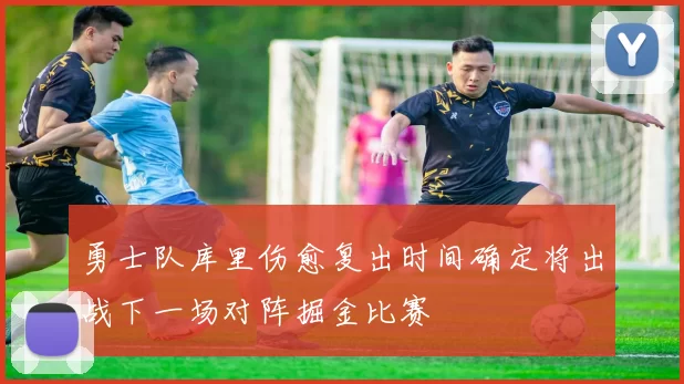 勇士队库里伤愈复出时间确定将出战下一场对阵掘金比赛