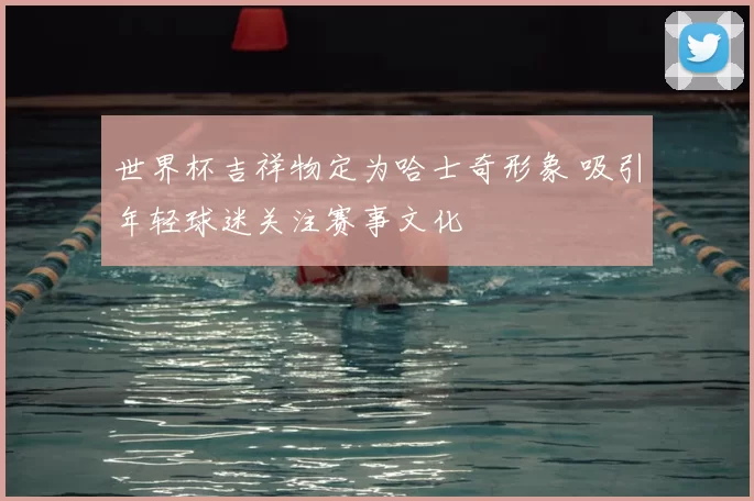 世界杯吉祥物定为哈士奇形象 吸引年轻球迷关注赛事文化