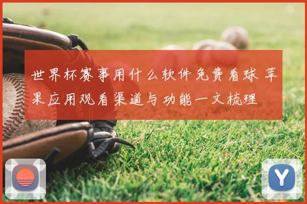 世界杯赛事用什么软件免费看球 苹果应用观看渠道与功能一文梳理