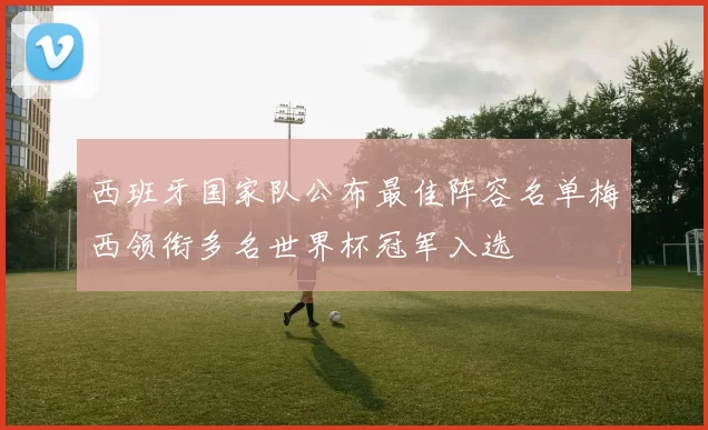 西班牙国家队公布最佳阵容名单梅西领衔多名世界杯冠军入选