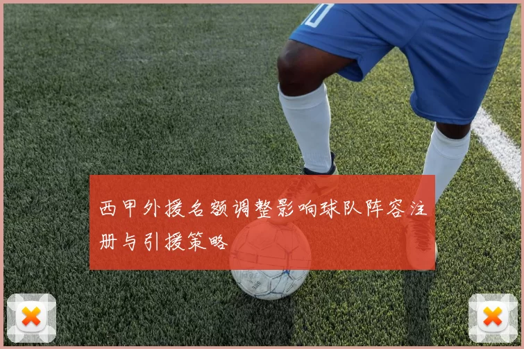 西甲外援名额调整影响球队阵容注册与引援策略