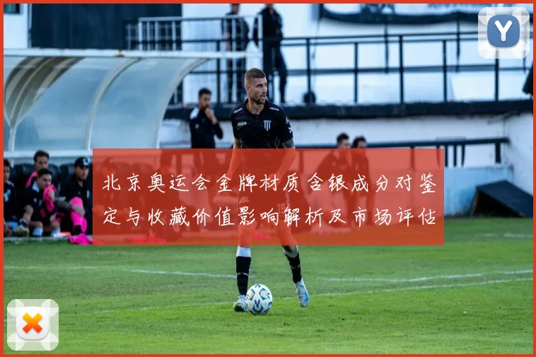 北京奥运会金牌材质含银成分对鉴定与收藏价值影响解析及市场评估