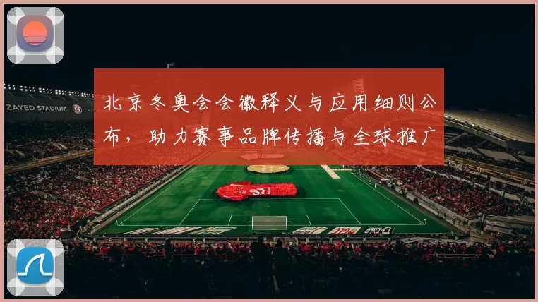 北京冬奥会会徽释义与应用细则公布，助力赛事品牌传播与全球推广