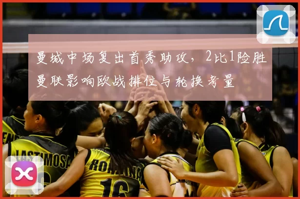 曼城中场复出首秀助攻，2比1险胜曼联影响欧战排位与轮换考量