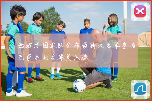 西班牙国家队公布最新大名单皇马巴萨共七名球员入选