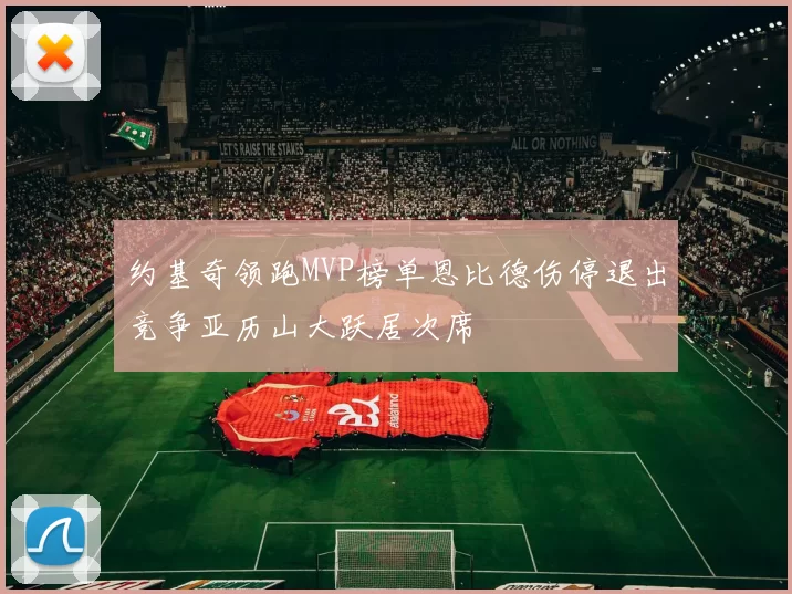 约基奇领跑MVP榜单恩比德伤停退出竞争亚历山大跃居次席