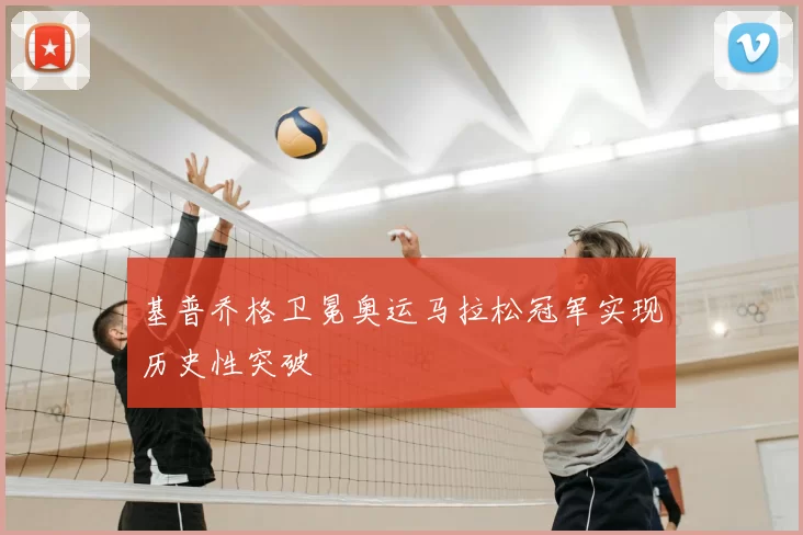 基普乔格卫冕奥运马拉松冠军实现历史性突破