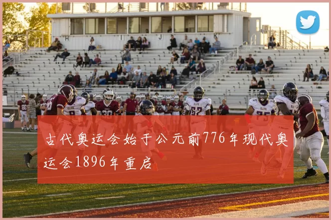 古代奥运会始于公元前776年现代奥运会1896年重启