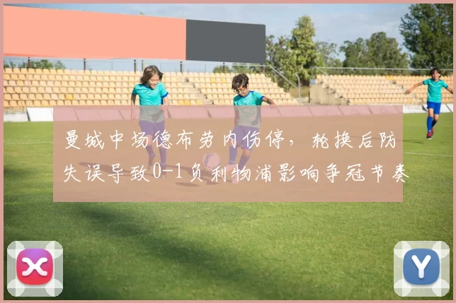 曼城中场德布劳内伤停，轮换后防失误导致0-1负利物浦影响争冠节奏