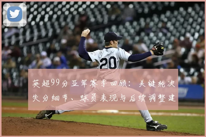 英超99分亚军赛季回顾：关键轮次失分细节、球员表现与后续调整建议