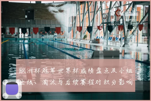 欧洲杯冠军世界杯成绩盘点及小组出线、淘汰与后续赛程对积分影响