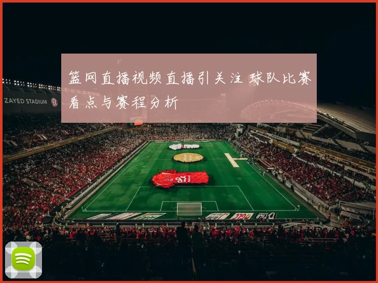 篮网直播视频直播引关注 球队比赛看点与赛程分析