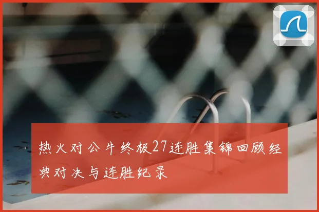 热火对公牛终极27连胜集锦回顾经典对决与连胜纪录
