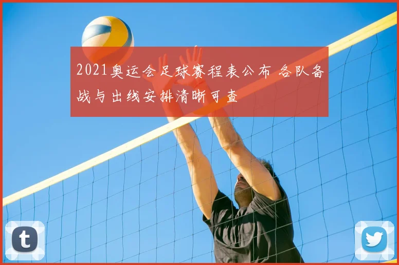 2021奥运会足球赛程表公布 各队备战与出线安排清晰可查