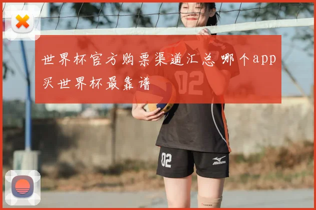 世界杯官方购票渠道汇总 哪个app买世界杯最靠谱
