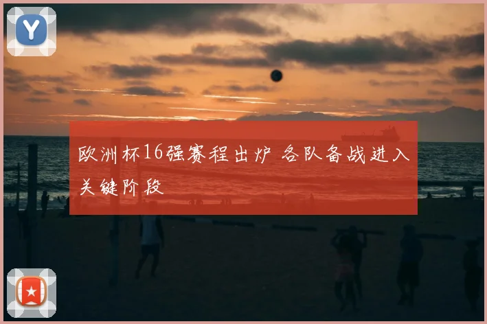 欧洲杯16强赛程出炉 各队备战进入关键阶段