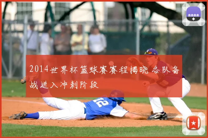 2014世界杯篮球赛赛程揭晓 各队备战进入冲刺阶段