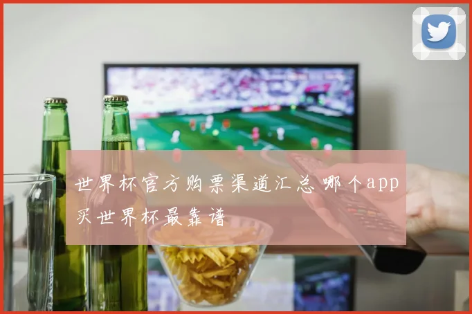 世界杯官方购票渠道汇总 哪个app买世界杯最靠谱