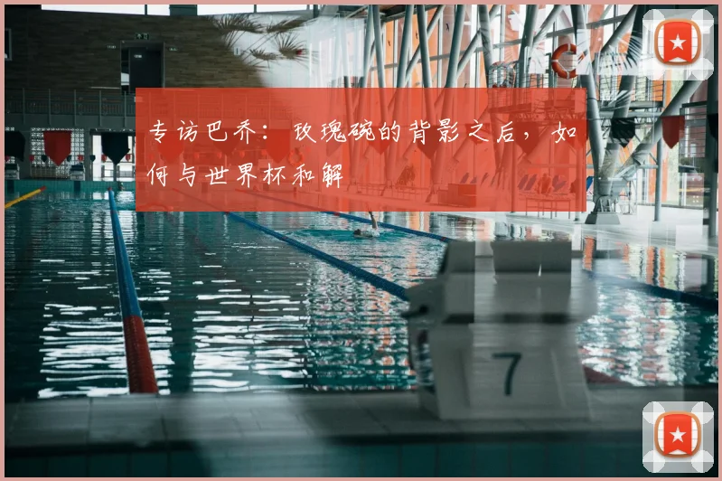 专访巴乔:玫瑰碗的背影之后,如何与世界杯和解