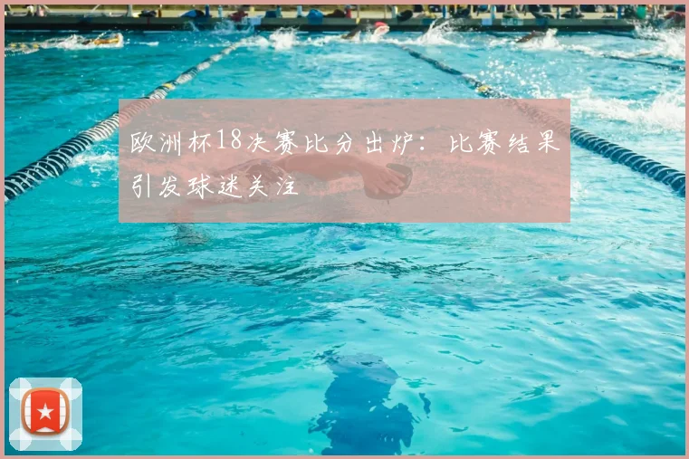 欧洲杯18决赛比分出炉:比赛结果引发球迷关注