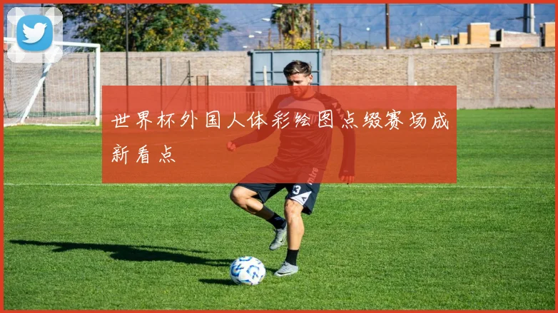 世界杯外国人体彩绘图点缀赛场成新看点