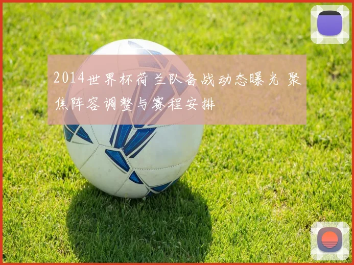2014世界杯荷兰队备战动态曝光 聚焦阵容调整与赛程安排
