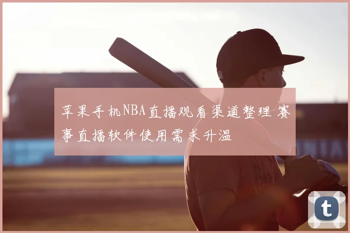 苹果手机NBA直播观看渠道整理 赛事直播软件使用需求升温