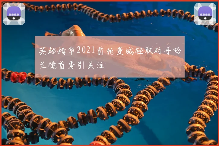 英超精华2021首轮曼城轻取对手哈兰德首秀引关注