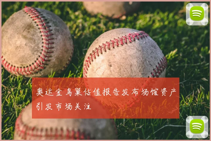 奥运金鸟巢估值报告发布场馆资产引发市场关注